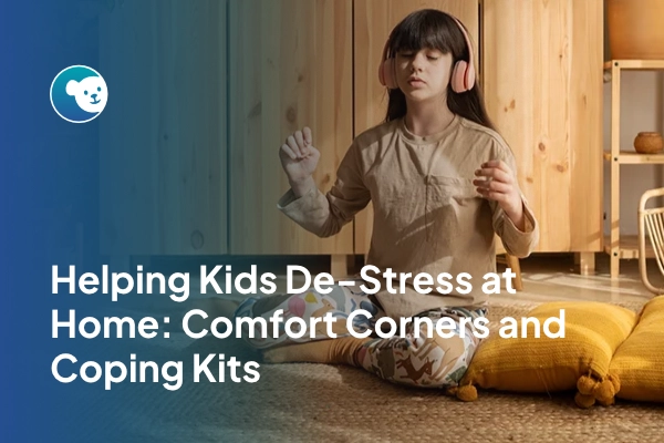 Helping Kids De-Stress at Home: Comfort Corners and Coping Kits